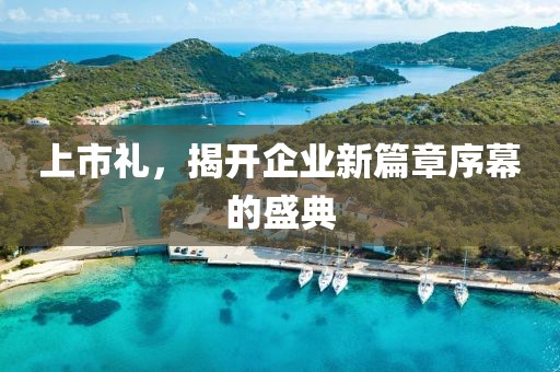 上市禮，揭開企業(yè)新篇章序幕的盛典
