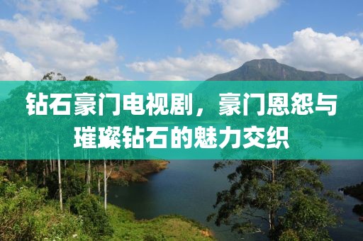 鉆石豪門(mén)電視劇，豪門(mén)恩怨與璀璨鉆石的魅力交織