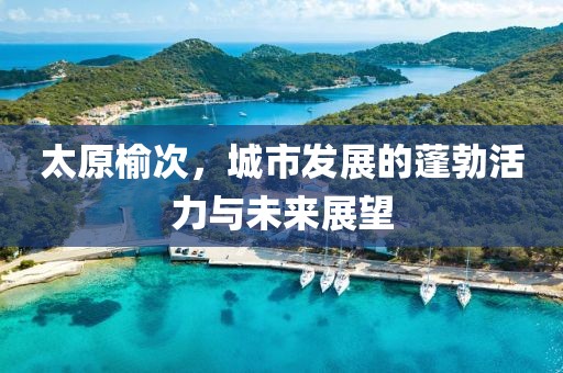 太原榆次，城市發(fā)展的蓬勃活力與未來(lái)展望