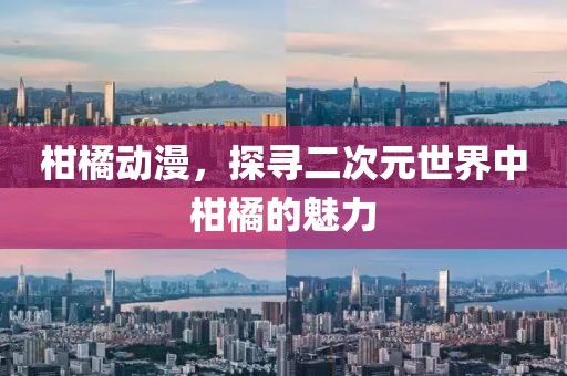 柑橘動漫，探尋二次元世界中柑橘的魅力