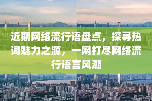 近期網(wǎng)絡(luò)流行語(yǔ)盤(pán)點(diǎn)，探尋熱詞魅力之源，一網(wǎng)打盡網(wǎng)絡(luò)流行語(yǔ)言風(fēng)潮