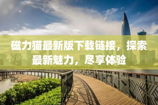 磁力貓最新版下載鏈接，探索最新魅力，盡享體驗(yàn)