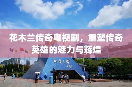 花木蘭傳奇電視劇，重塑傳奇英雄的魅力與輝煌