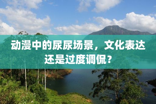 動漫中的尿尿場景，文化表達還是過度調(diào)侃？