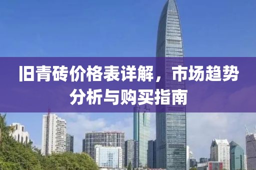 舊青磚價(jià)格表詳解，市場(chǎng)趨勢(shì)分析與購(gòu)買(mǎi)指南