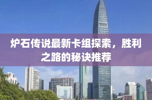 爐石傳說最新卡組探索，勝利之路的秘訣推薦