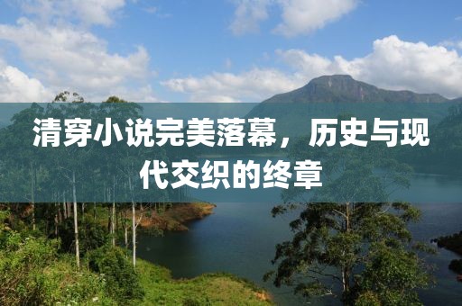 清穿小說完美落幕，歷史與現(xiàn)代交織的終章