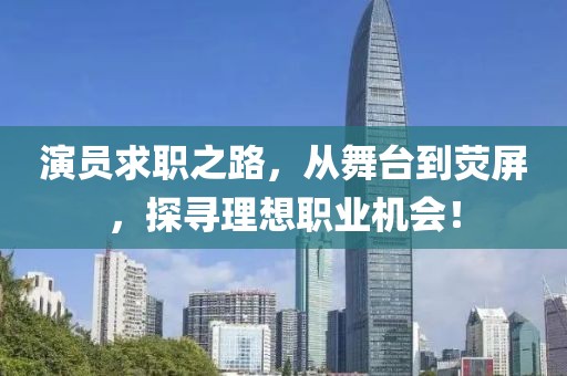 演員求職之路，從舞臺到熒屏，探尋理想職業(yè)機(jī)會！