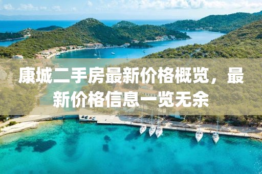 康城二手房最新價(jià)格概覽，最新價(jià)格信息一覽無(wú)余
