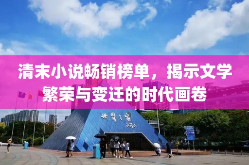清末小說暢銷榜單，揭示文學(xué)繁榮與變遷的時(shí)代畫卷