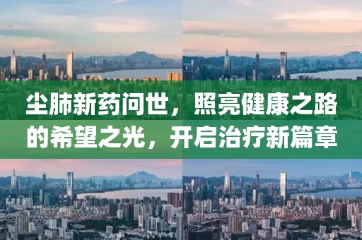 塵肺新藥問世，照亮健康之路的希望之光，開啟治療新篇章