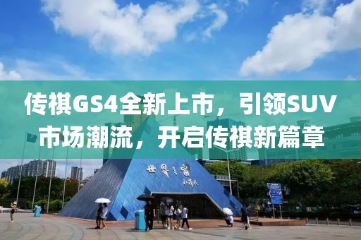 傳祺GS4全新上市，引領SUV市場潮流，開啟傳祺新篇章