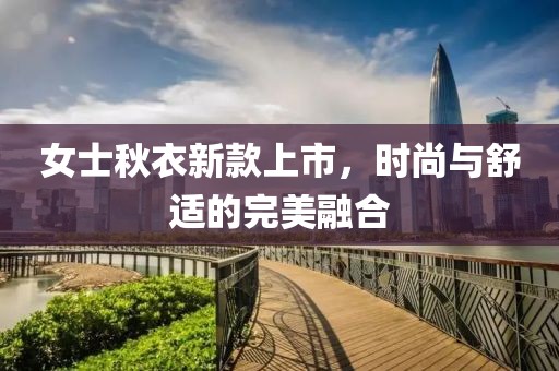 女士秋衣新款上市，時(shí)尚與舒適的完美融合