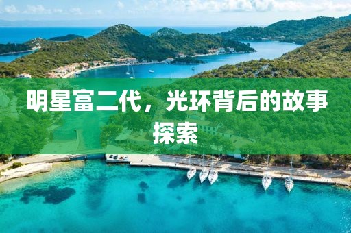 明星富二代，光環(huán)背后的故事探索