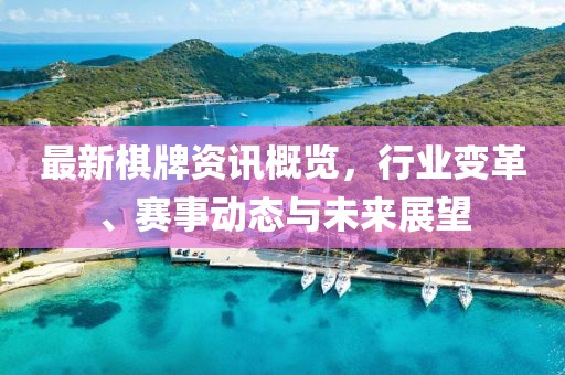 最新棋牌資訊概覽，行業(yè)變革、賽事動態(tài)與未來展望