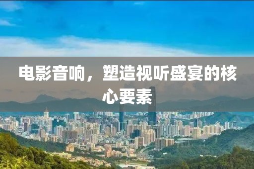 電影音響，塑造視聽(tīng)盛宴的核心要素