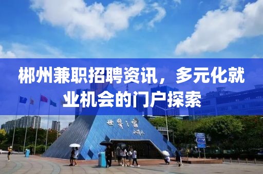 郴州兼職招聘資訊，多元化就業(yè)機(jī)會(huì)的門戶探索