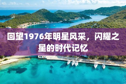 回望1976年明星風(fēng)采，閃耀之星的時代記憶