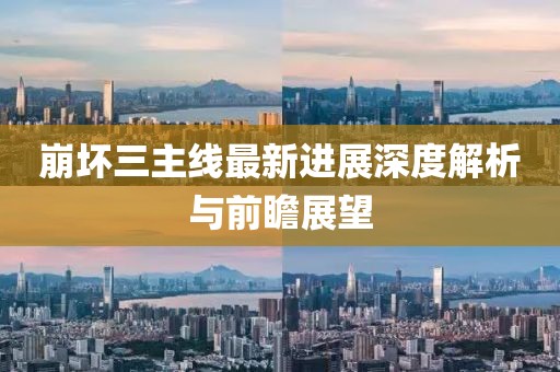 崩壞三主線最新進展深度解析與前瞻展望