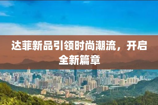 達菲新品引領(lǐng)時尚潮流，開啟全新篇章