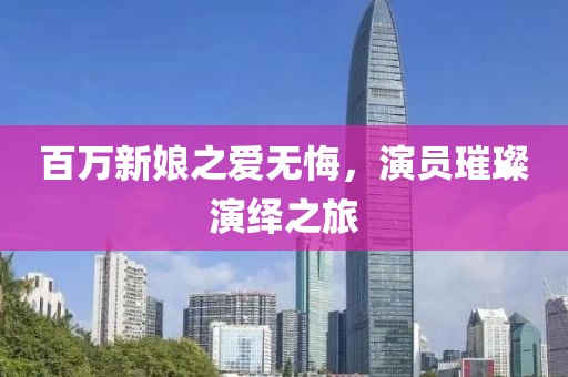 百萬新娘之愛無悔，演員璀璨演繹之旅