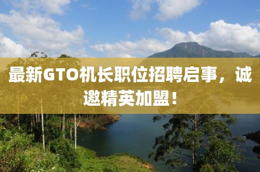 最新GTO機(jī)長(zhǎng)職位招聘啟事，誠(chéng)邀精英加盟！