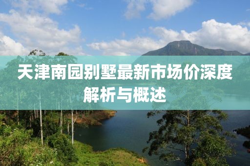 天津南園別墅最新市場價深度解析與概述