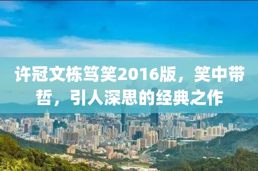 許冠文棟篤笑2016版，笑中帶哲，引人深思的經(jīng)典之作