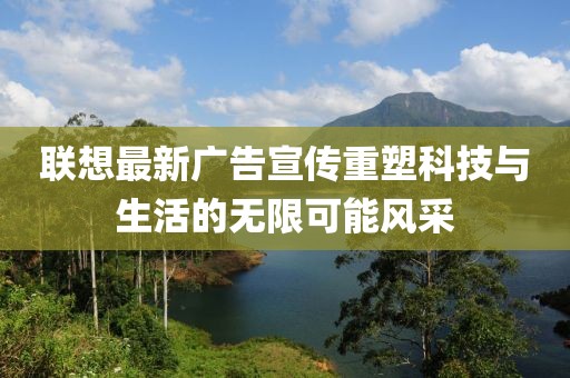 聯(lián)想最新廣告宣傳重塑科技與生活的無限可能風采