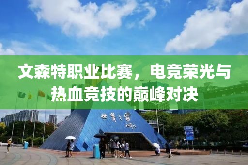 文森特職業(yè)比賽，電競(jìng)榮光與熱血競(jìng)技的巔峰對(duì)決