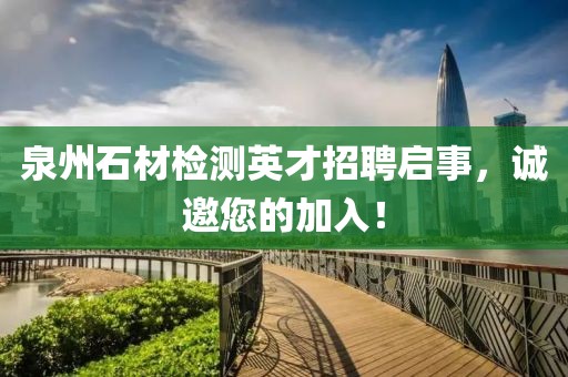 泉州石材檢測(cè)英才招聘啟事，誠(chéng)邀您的加入！