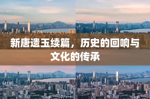 新唐遺玉續(xù)篇，歷史的回響與文化的傳承