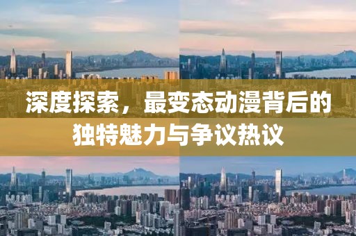 深度探索，最變態(tài)動(dòng)漫背后的獨(dú)特魅力與爭(zhēng)議熱議