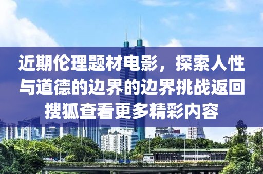 近期倫理題材電影，探索人性與道德的邊界的邊界挑戰(zhàn)返回搜狐查看更多精彩內(nèi)容