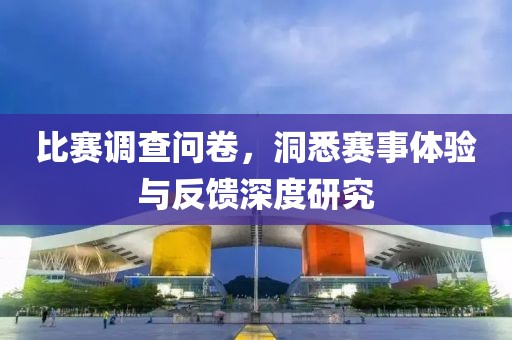 比賽調(diào)查問卷，洞悉賽事體驗與反饋深度研究