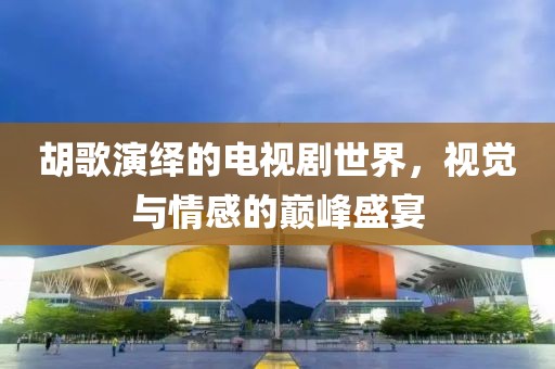 胡歌演繹的電視劇世界，視覺(jué)與情感的巔峰盛宴