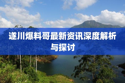 遂川爆料哥最新資訊深度解析與探討