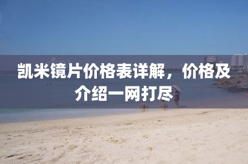 凱米鏡片價(jià)格表詳解，價(jià)格及介紹一網(wǎng)打盡