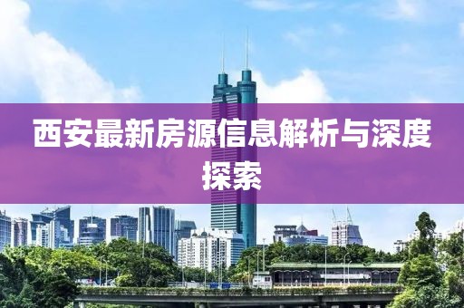 西安最新房源信息解析與深度探索