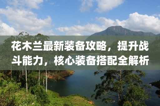 花木蘭最新裝備攻略，提升戰(zhàn)斗能力，核心裝備搭配全解析