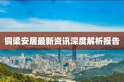 銅梁安居最新資訊深度解析報(bào)告