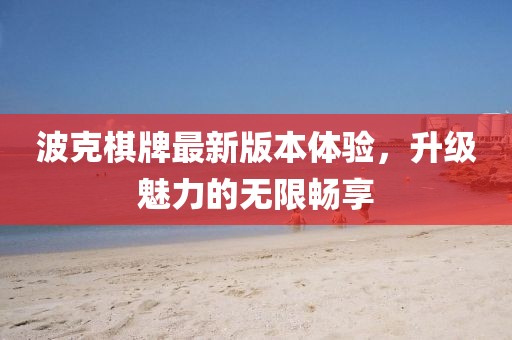 波克棋牌最新版本體驗(yàn)，升級(jí)魅力的無限暢享