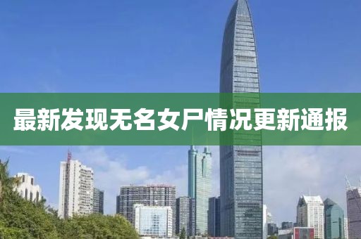 最新發(fā)現(xiàn)無(wú)名女尸情況更新通報(bào)