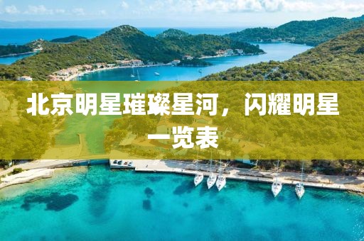 北京明星璀璨星河，閃耀明星一覽表