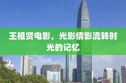 王祖賢電影，光影倩影流轉(zhuǎn)時光的記憶