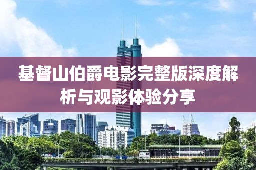 基督山伯爵電影完整版深度解析與觀影體驗(yàn)分享