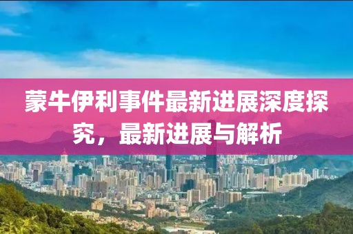 蒙牛伊利事件最新進展深度探究，最新進展與解析