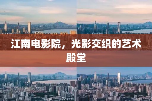江南電影院，光影交織的藝術殿堂