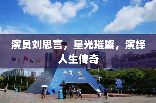 演員劉思言，星光璀璨，演繹人生傳奇