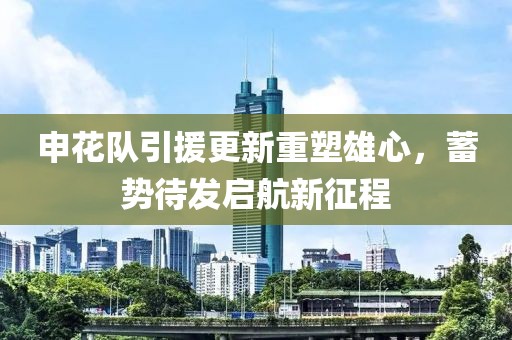 申花隊(duì)引援更新重塑雄心，蓄勢(shì)待發(fā)啟航新征程